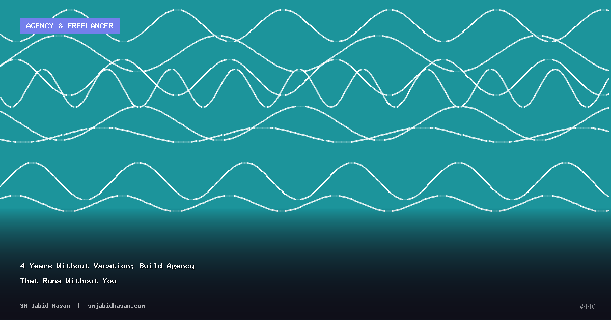 4 Years Without Vacation: Build Agency That Runs Without You