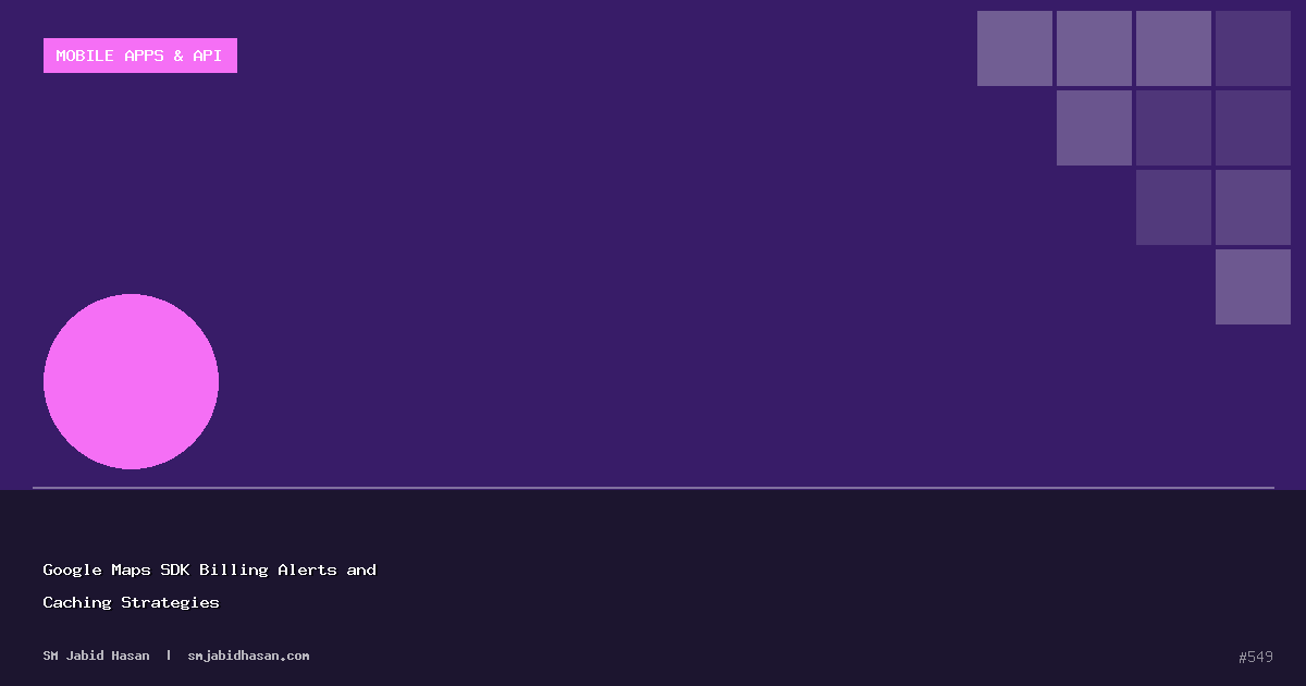 Google Maps SDK Billing Alerts and Caching Strategies